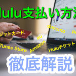 Huluの支払い方法を徹底解説！Huluはクレジットカードがない方でも楽しめる！12の方法を徹底解説！